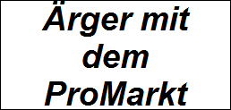 Ärger mit
dem
ProMarkt
